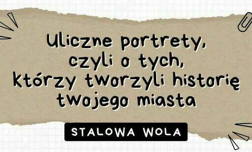 Uliczne portrety – czyli o tych, którzy tworzyli historię twojego miasta